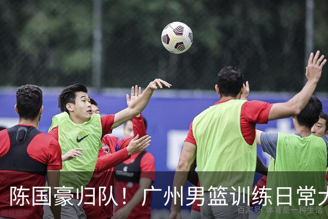 陈国豪归队！广州男篮训练日常大部队再更新集结两员大将🕶️