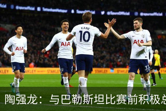 陶强龙：与巴勒斯坦比赛前积极总结，期待提升表现