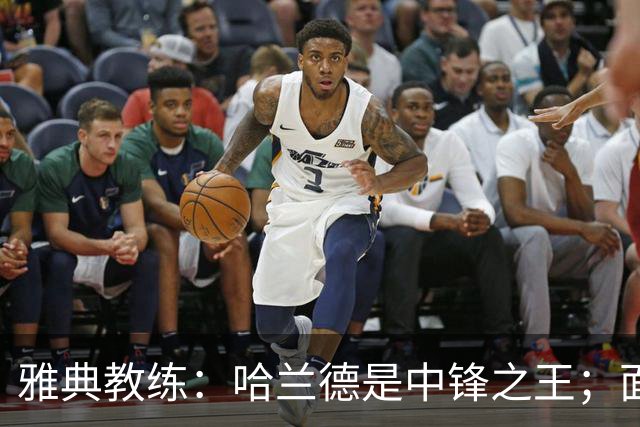 雅典教练：哈兰德是中锋之王；面对曼城不会彻底防守