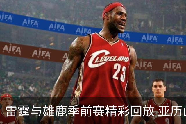 雷霆与雄鹿季前赛精彩回放 亚历山大乐开怀
