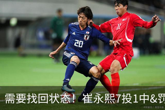需要找回状态！崔永熙7投1中&罚球2中2得4分5板2助2断 正负值+11