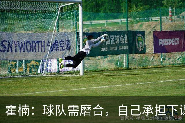 霍楠：球队需磨合，自己承担下课责任