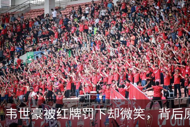韦世豪被红牌罚下却微笑，背后原因引发球迷共鸣