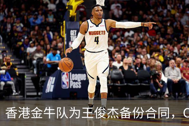 香港金牛队为王俊杰备份合同，CBA选秀规则变动引关注