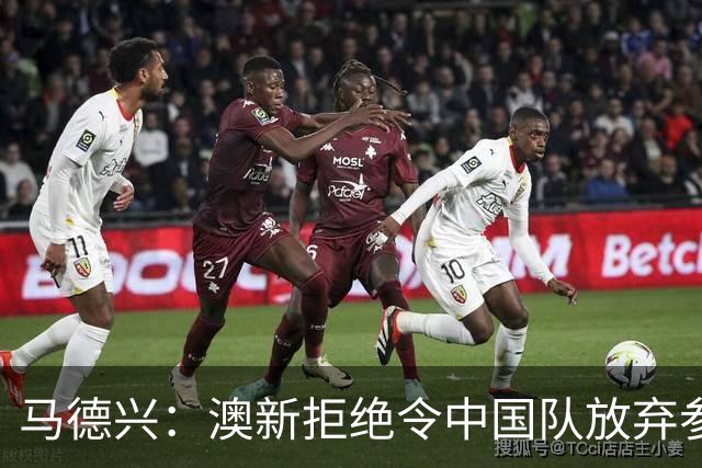 马德兴：澳新拒绝令中国队放弃参加东盟杯，重庆热身赛更有针对性