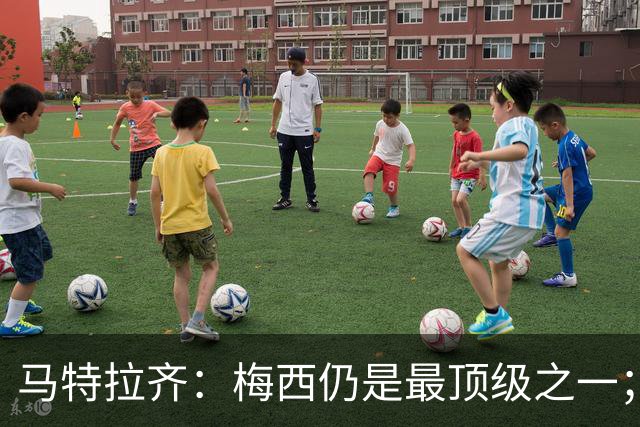 马特拉齐：梅西仍是最顶级之一；乌兹基地有12块球场 意大利才3块