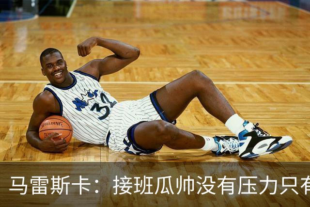 马雷斯卡：接班瓜帅没有压力只有荣幸 我们将全力延续夺冠传统