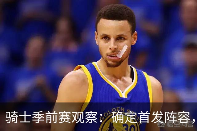 骑士季前赛观察：确定首发阵容，年轻球员崭露头角