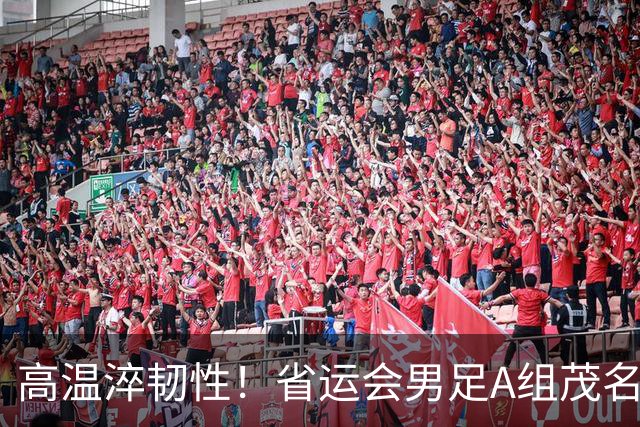 高温淬韧性！省运会男足A组茂名3-1逆转东莞，逆风拿下开门红