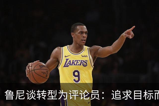 鲁尼谈转型为评论员：追求目标而非金钱