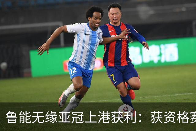鲁能无缘亚冠上港获利：获资格赛资格 国安也开心