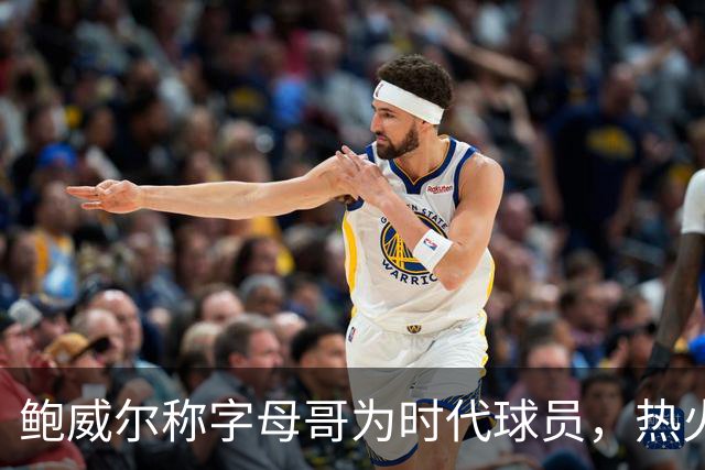 鲍威尔称字母哥为时代球员，热火实力大增