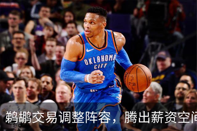 鹈鹕交易调整阵容，腾出薪资空间以续约马歇尔