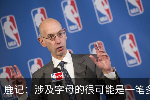 鹿记：涉及字母的很可能是一笔多方交易 极可能在选秀大会前达成