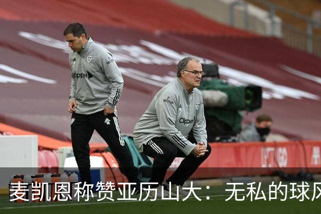 麦凯恩称赞亚历山大：无私的球风让他与众不同