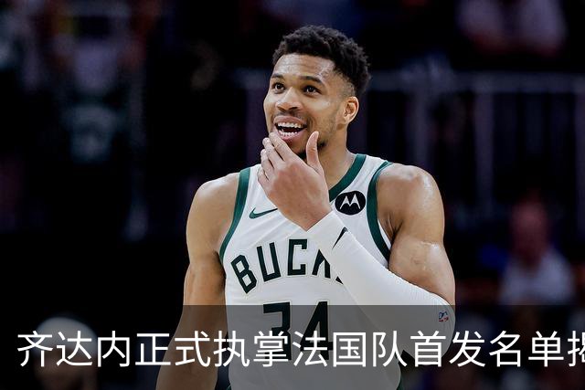 齐达内正式执掌法国队首发名单揭晓，新星勒保尔首度入选