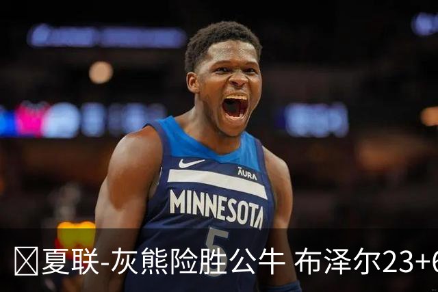 🏀夏联-灰熊险胜公牛 布泽尔23+6+罚球锁胜局 4号秀威尔逊35+5