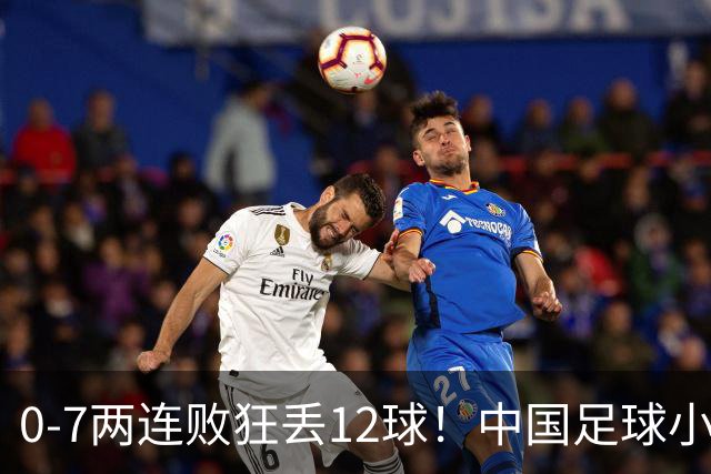 0-7两连败狂丢12球！中国足球小将被打爆，前国脚摇头、董路苦笑