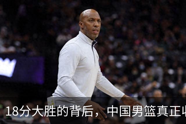 18分大胜的背后，中国男篮真正收获，不是庞峥麟！赢球藏着大问题