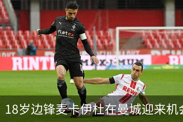 18岁边锋麦卡伊杜在曼城迎来机会，或成新赛季黑马