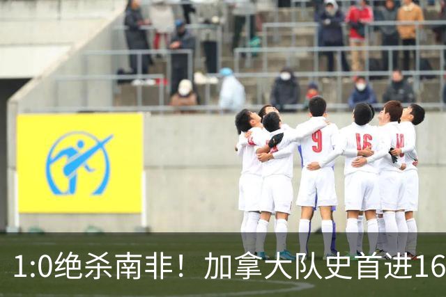 1:0绝杀南非！加拿大队史首进16强，被英超嘲讽的马什改写屈辱