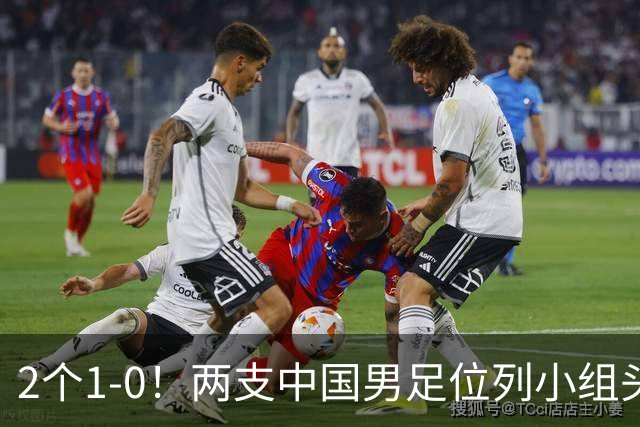 2个1-0！两支中国男足位列小组头名，中国队有望与上海队争冠