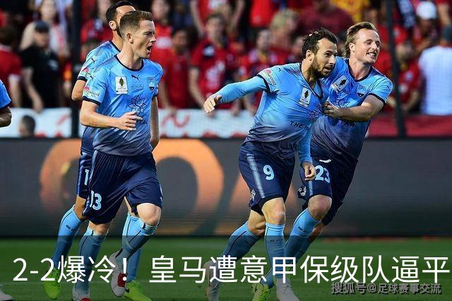 2-2爆冷！皇马遭意甲保级队逼平，阿森纳4-1西甲降级队，赛季开门红