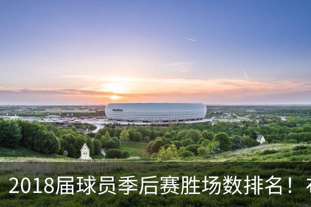 2018届球员季后赛胜场数排名！布伦森47胜第1 SGA第5 东契奇第10