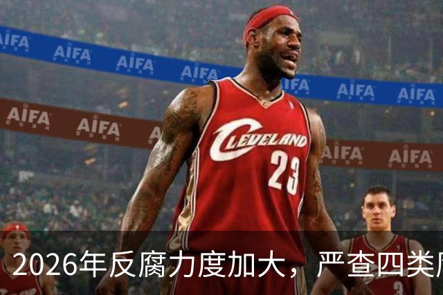 2026年反腐力度加大，严查四类腐败行为