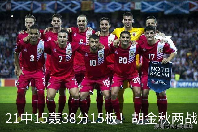 21中15轰38分15板！胡金秋两战杀红眼：他才是总决赛最稳定之人！