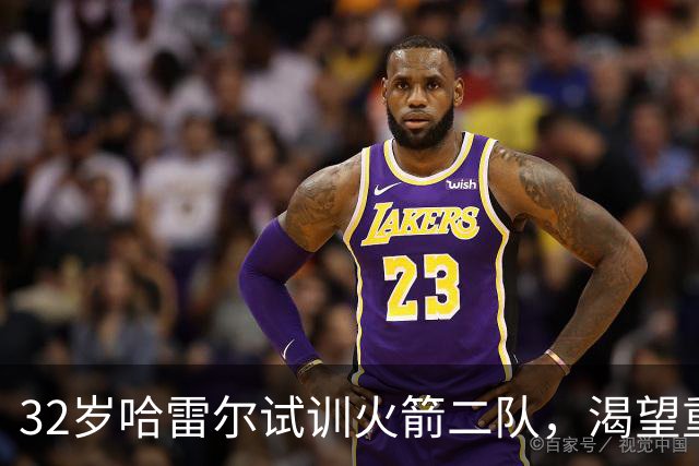 32岁哈雷尔试训火箭二队，渴望重返NBA赛场