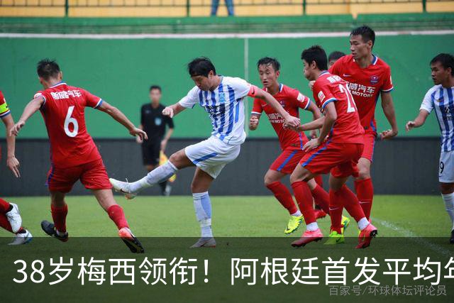 38岁梅西领衔！阿根廷首发平均年龄：29.1岁 25岁阿尔马达最年轻