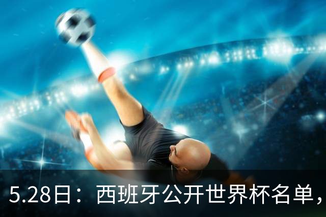 5.28日：西班牙公开世界杯名单，门将阵容引热议