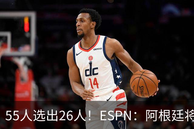 55人选出26人！ESPN：阿根廷将于明日公布世界杯最终名单