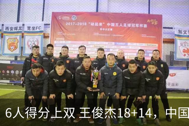 6人得分上双 王俊杰18+14，中国男篮全民皆兵首战告捷 年轻人燃爆了