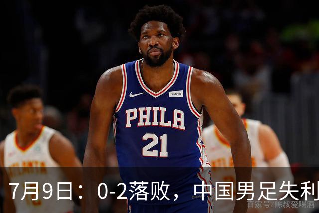 7月9日：0-2落败，中国男足失利，表现乏善可陈，如此状态难征世界杯
