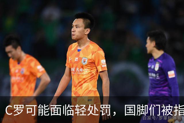 C罗可能面临轻处罚，国脚们被指示不发声