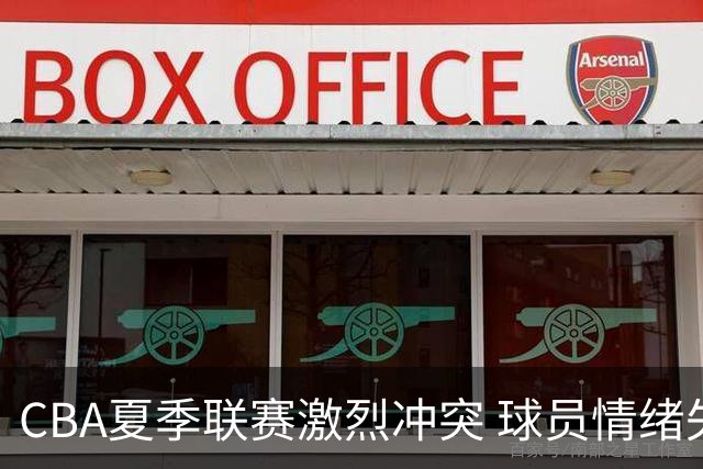 CBA夏季联赛激烈冲突 球员情绪失控引发争议