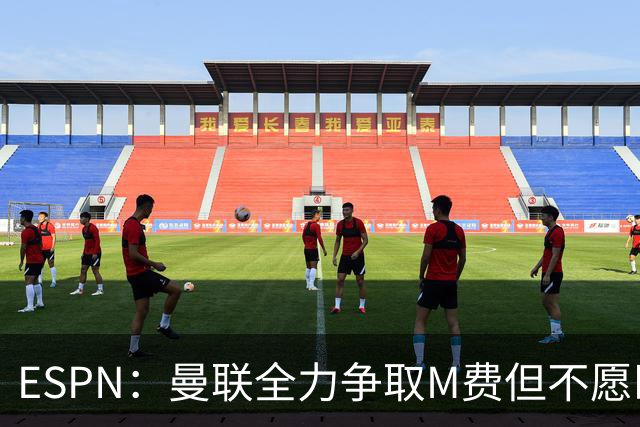 ESPN：曼联全力争取M费但不愿匹配热刺报价 球员并未表态愿意加盟
