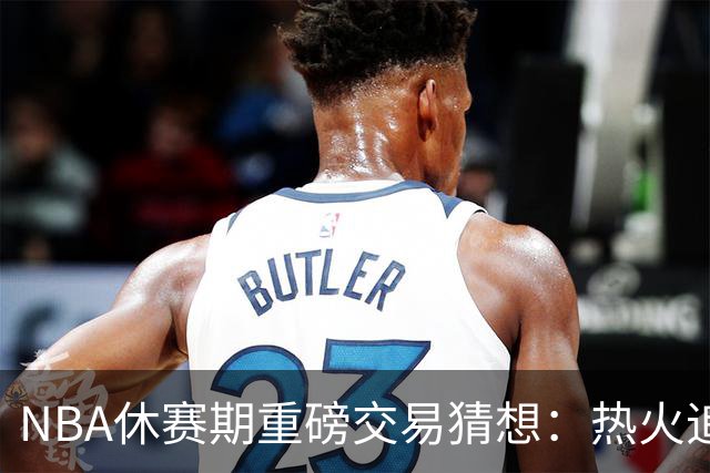 NBA休赛期重磅交易猜想：热火追KD，勇士换字母哥！