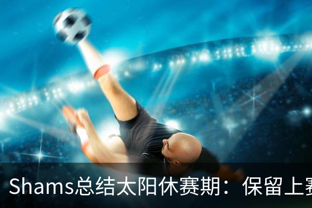 Shams总结太阳休赛期：保留上赛季的季后赛班底+引进肯纳德和小桥