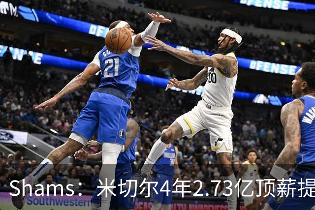 Shams：米切尔4年2.73亿顶薪提前续约骑士！最后一年球员选项！