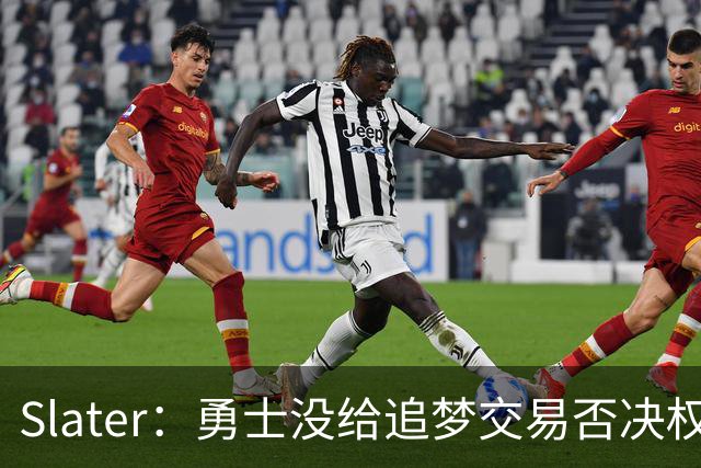 Slater：勇士没给追梦交易否决权 是为了下赛季随时把他作为筹码