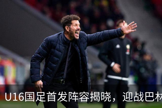 U16国足首发阵容揭晓，迎战巴林队冲击晋级