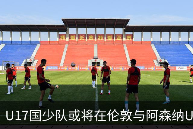 U17国少队或将在伦敦与阿森纳U17再度对决