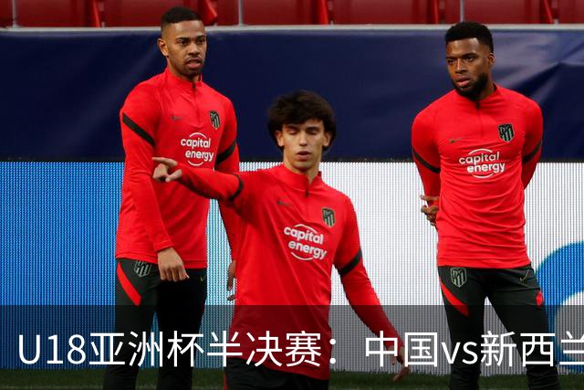U18亚洲杯半决赛：中国vs新西兰谁胜