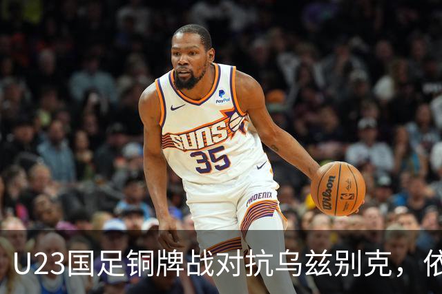 U23国足铜牌战对抗乌兹别克，依木兰的冷静表现引人注目
